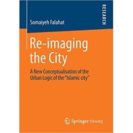 RE-IMAGING THE CITY: A NEW CONCEPTUALISATION OF THE URBAN LOGIC OF THE “ISLAMIC CITY”