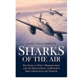 Sharks in the Air: The Story of Willy Messerschmitt and the Development of History's First Operational Jet Fighter
