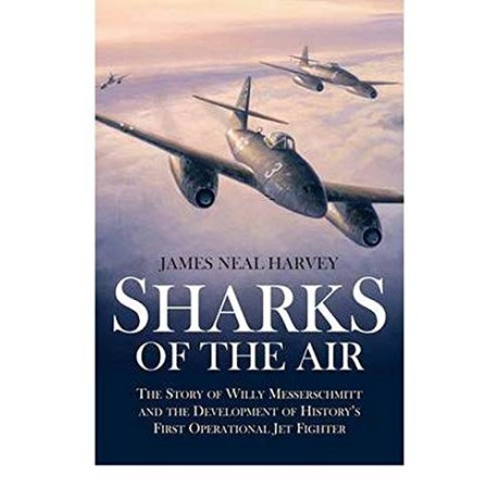 Sharks in the Air: The Story of Willy Messerschmitt and the Development of History's First Operational Jet Fighter
